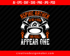Aspire Rather To Be A Hero Than Merely Appear One Firefighter Print Ready Editable T-Shirt SVG Design!