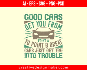 Good cars get you from Point A to Point B. Great cars just get you into trouble Print Ready Editable T-Shirt SVG Design!