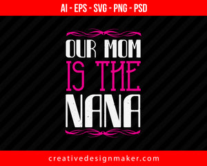 Our Mom Is The Nana Print Ready Editable T-Shirt SVG Design!