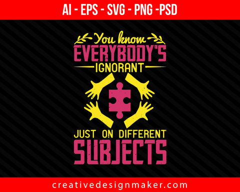 You know, everybody's ignorant, just on different subjects Autism Print Ready Editable T-Shirt SVG Design!
