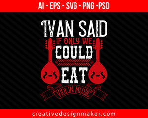 Ivan said, If only we could eat violin music Print Ready Editable T-Shirt SVG Design!