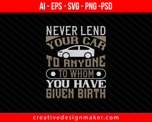 Never lend your car to anyone to whom you have given birthhh Print Ready Editable T-Shirt SVG Design!