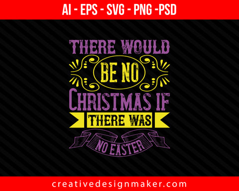 There would be no Christmas if there was no Easter Print Ready Editable T-Shirt SVG Design!