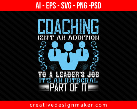 Coaching isn't an addition to a leader's job, it's an integral part of it Print Ready Editable T-Shirt SVG Design!