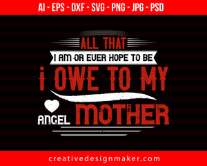 All That I Am Or Ever Hope To Be Mom Print Ready Editable T-Shirt SVG Design!