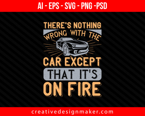 There's nothing wrong with the car except that it's on fire Print Ready Editable T-Shirt SVG Design!