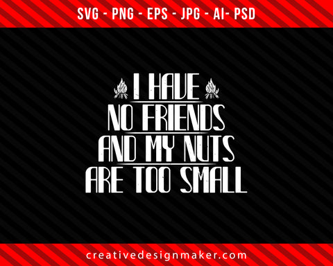 I have no friends and my nuts are too small Climbing Print Ready Editable T-Shirt SVG Design!