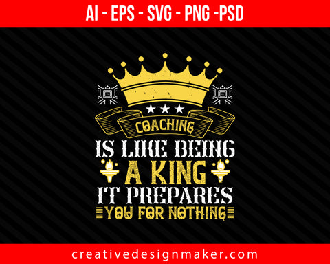 Coaching is like being a king. It prepares you for nothing Print Ready Editable T-Shirt SVG Design!