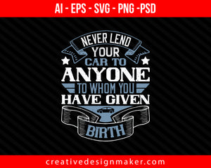 Never lend your car to anyone to whom you have given birthh Print Ready Editable T-Shirt SVG Design!