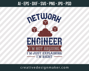 Network Engineer I Am Not Arguing I'm Just Explaining I'm Right Print Ready Editable T-Shirt SVG Design!