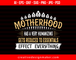 Motherhood Has A Very Humanizing Effect. Everything Gets Reduced To Essentials Mom Print Ready Editable T-Shirt SVG Design!
