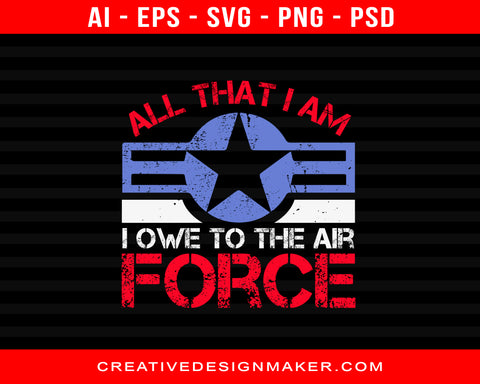 All That I Am.  I Owe To The Air Force Print Ready Editable T-Shirt SVG Design!