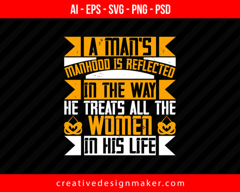 A man’s manhood is reflected in the way, he treats all the women in his life Women's Day Print Ready Editable T-Shirt SVG Design!