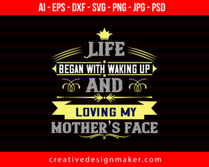 Life Began With Waking Up And Loving My Mother’s Face Mom Print Ready Editable T-Shirt SVG Design!