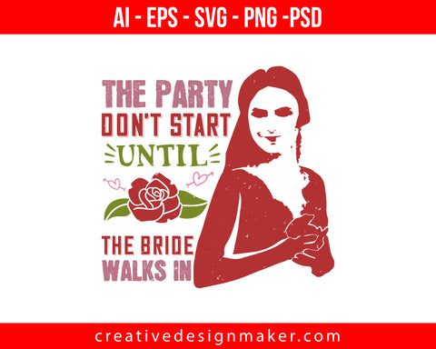 The party don't start until the bride walks in Bride Print Ready Editable T-Shirt SVG Design!