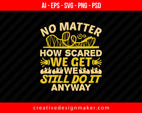 No matter how scared we get, we still do it, anyway Roller Coaster Print Ready Editable T-Shirt SVG Design!