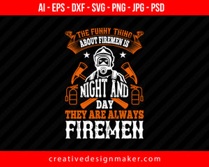 The Funny Thing About Firemen Is, Night And Day, They Are Always Firemen Firefighter Print Ready Editable T-Shirt SVG Design!