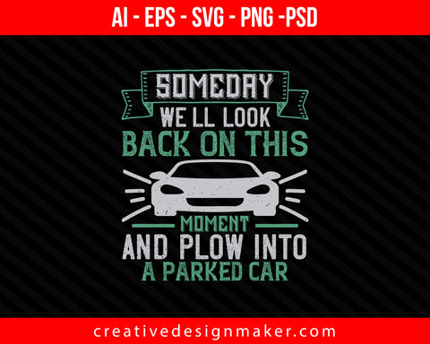 Someday we'll look back on this moment and plow into a parked car Print Ready Editable T-Shirt SVG Design!