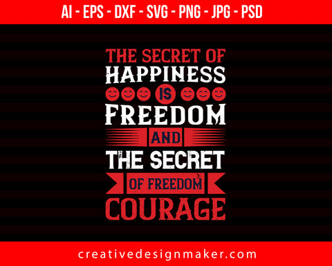 The Secret Of Happiness Is Freedom, And The Secret Of Freedom, Courage Veterans Day Print Ready Editable T-Shirt SVG Design!