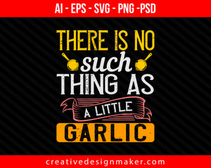 There is no such thing as a little garlic Cooking Print Ready Editable T-Shirt SVG Design!