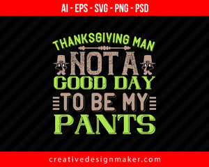 Thanksgiving, man. Not a good day to be my pants Print Ready Editable T-Shirt SVG Design!