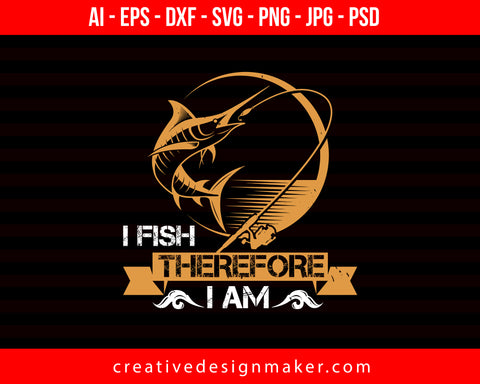 I fish therefore i am Print Ready Editable T-Shirt SVG Design!