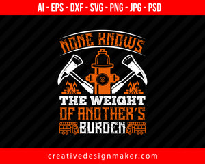 None Knows The Weight Of Another’s Burden Firefighter Print Ready Editable T-Shirt SVG Design!