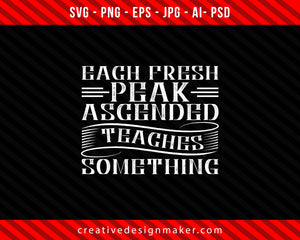Each fresh peak ascended teaches something Climbing Print Ready Editable T-Shirt SVG Design!