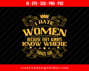 I hate women because they always know where things are Women's Day Print Ready Editable T-Shirt SVG Design!