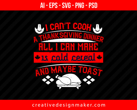 I can’t cook a Thanksgiving dinner. All I can make is cold cereal and maybe toast Print Ready Editable T-Shirt SVG Design!