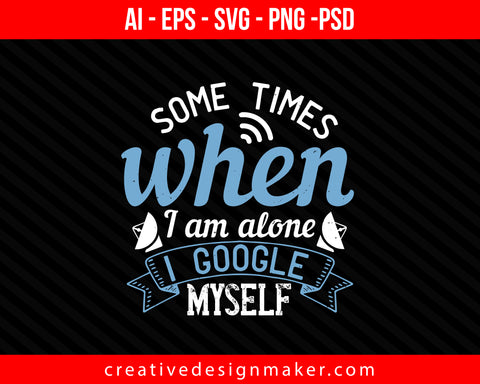 Some times when I am alone, I Google myself Internet Print Ready Editable T-Shirt SVG Design!