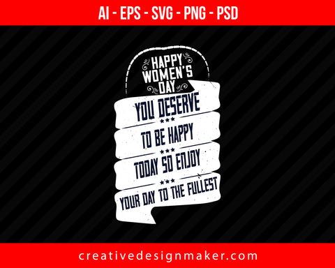 Happy Women's Day! You deserve to be happy today so enjoy your day to the fullest Print Ready Editable T-Shirt SVG Design!