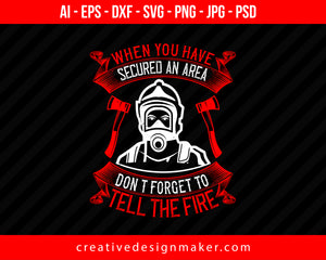 When You Have Secured An Area, Don’t Forget To Tell The Fire Firefighter Print Ready Editable T-Shirt SVG Design!