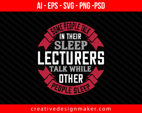 Some people talk in their sleep. Lecturers talk while other people Print Ready Editable T-Shirt SVG Design!