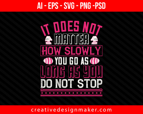 It does not matter how slowly you go as long as you do not stop Easter Print Ready Editable T-Shirt SVG Design!