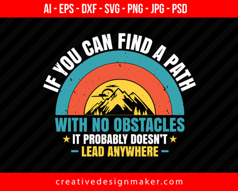 If You Can Find A Path With No Obstacles, It Probably Doesn’t Lead Anywhere Hiking Print Ready Editable T-Shirt SVG Design!