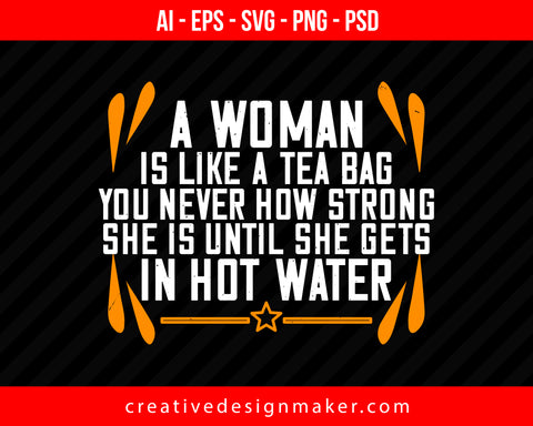 A woman is like a tea bag – you never how strong she is until she gets in hot water Print Ready Editable T-Shirt SVG Design!