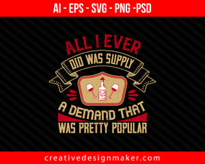 All I ever did was supply a demand that was pretty popular Drinking Print Ready Editable T-Shirt SVG Design!