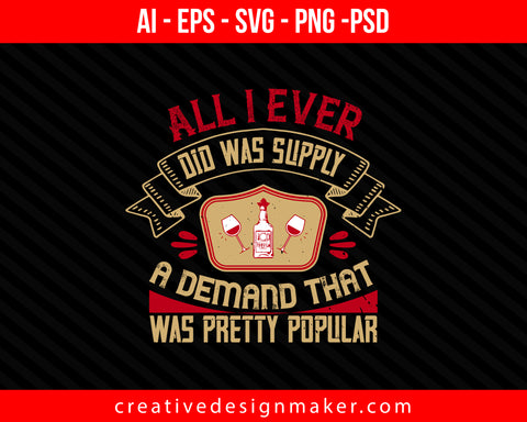 All I ever did was supply a demand that was pretty popular Drinking Print Ready Editable T-Shirt SVG Design!