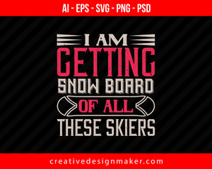 I Am Getting Snow Board Of All These Skiers Print Ready Editable T-Shirt SVG Design!