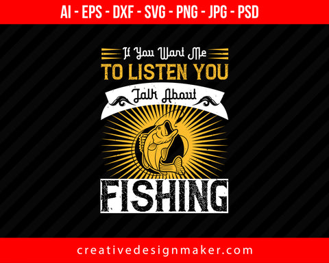 If you want me to listen you talk about fishing Print Ready Editable T-Shirt SVG Design!