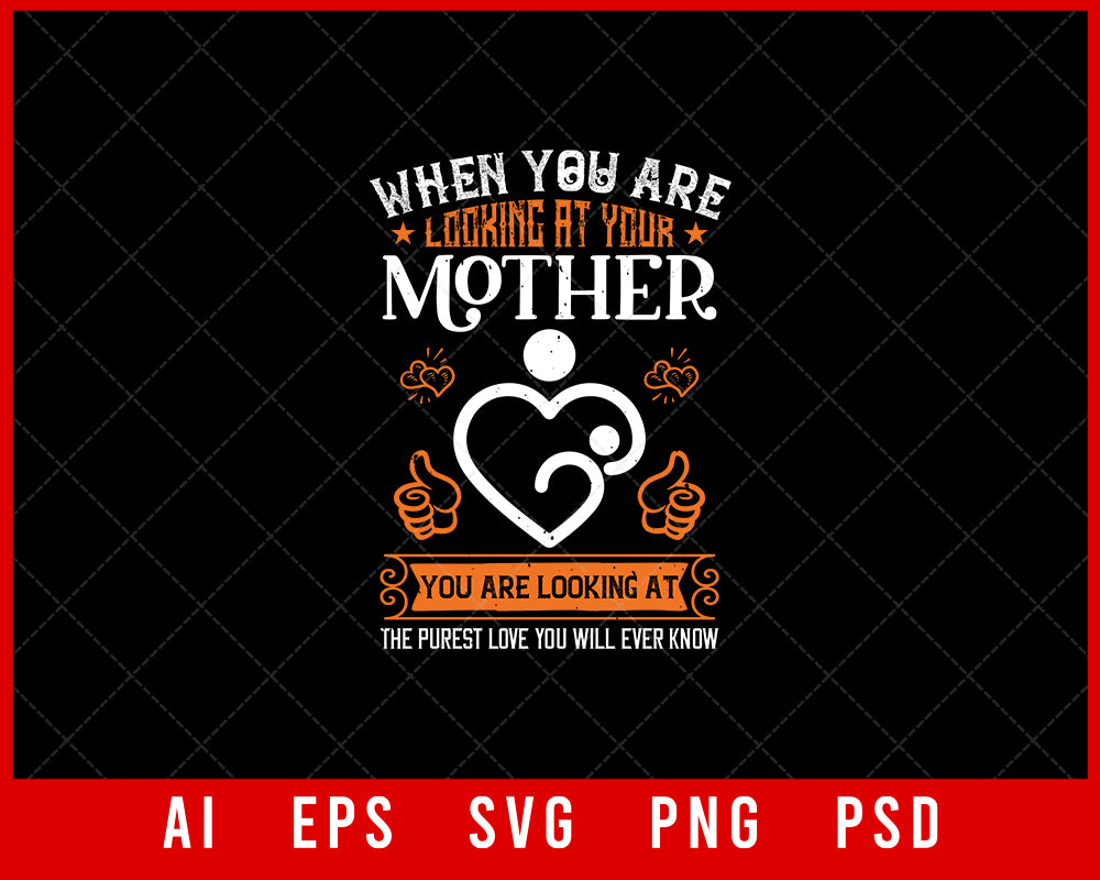 When you are looking at Your Mother you are looking at the Purest Love You Will Ever Know Mother’s Day Gift Editable T-shirt Design Ideas Digital Download File