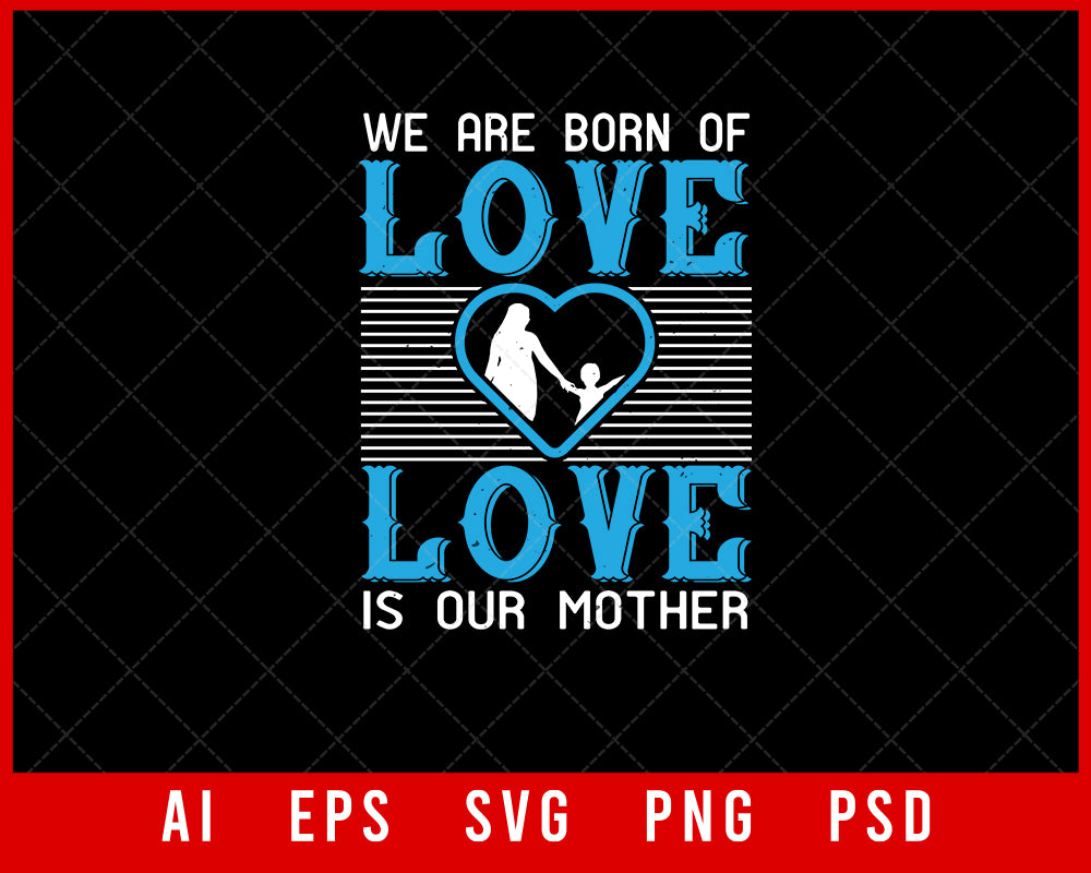 We are Born of Love Love is Our Mother Mother’s Day Gift Editable T-shirt Design Ideas Digital Download File