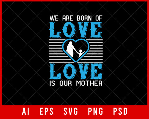 We are Born of Love Love is Our Mother Mother’s Day Gift Editable T-shirt Design Ideas Digital Download File