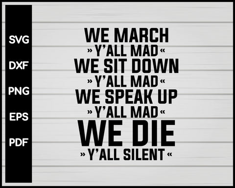 WE MARCH YALL MAD WE SIT DOWN YALL MAD WE SPEAK UP YALL MAD WE DIE YALL SILENT SHIRT SVG PNG JUSTICE BLACK LIVES MATTER CRICKET SILHOUETTE