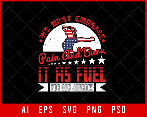 We Must Embrace Pain and Burn It as Fuel for Our Journey Patriotic Editable T-shirt Design Instant Download File