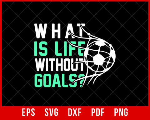 What is Life Without Goals Shirt Soccer Fan T- Shirt Design Sports SVG Cutting File Digital Download  