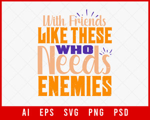 With Friends Like These Who Needs Enemies Editable T-shirt Design Digital Download File