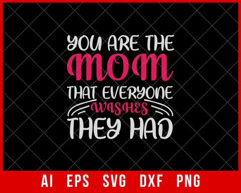You are the Mom That Everyone Wishes They Had Mother’s Day SVG Cut File for Cricut Silhouette Digital Download