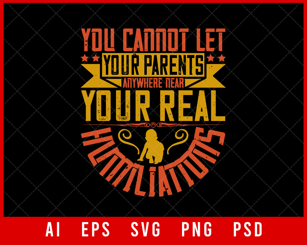 You Cannot Let Your Parents Anywhere Near Your Real Humiliations Editable T-shirt Design Digital Download File